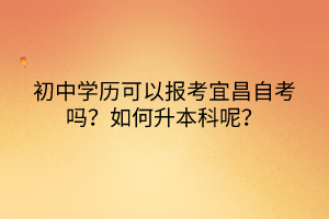 初中學歷可以報考宜昌自考嗎？如何升本科呢？