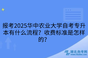 報(bào)考2025華中農(nóng)業(yè)大學(xué)自考專升本有什么流程？收費(fèi)標(biāo)準(zhǔn)是怎樣的？