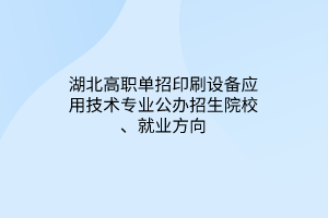 湖北高職單招印刷設備應用技術專業(yè)公辦招生院校、就業(yè)方向