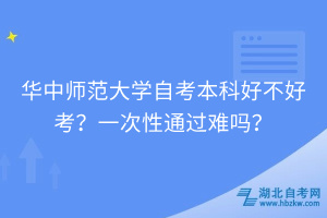 華中師范大學(xué)自考本科好不好考？一次性通過難嗎？
