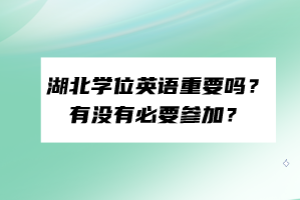 湖北學(xué)位英語重要嗎？有沒有必要參加？