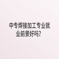 中專焊接加工專業(yè)就業(yè)前景好嗎？