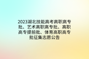 2023湖北技能高考高職高專批、藝術(shù)高職高專批、高職高專提前批、體育高職高專批征集志愿公告