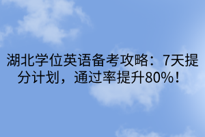 湖北學(xué)位英語(yǔ)備考攻略：7天提分計(jì)劃，通過(guò)率提升80%！