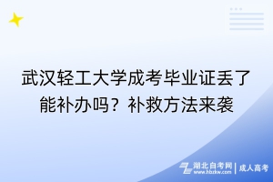 武漢輕工大學(xué)成考畢業(yè)證丟了能補(bǔ)辦嗎？補(bǔ)救方法來襲