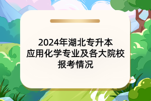 2024年湖北專升本應(yīng)用化學專業(yè)及各大院校報考情況