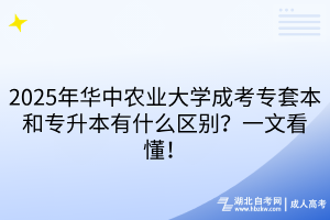 2025年華中農(nóng)業(yè)大學(xué)成考專套本和專升本有什么區(qū)別？一文看懂！