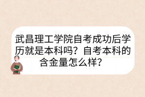武昌理工學(xué)院自考成功后學(xué)歷就是本科嗎？自考本科的含金量怎么樣？