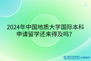 2024年中國(guó)地質(zhì)大學(xué)國(guó)際本科申請(qǐng)留學(xué)還來(lái)得及嗎？