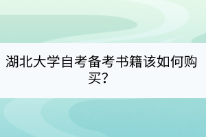 湖北大學(xué)自考備考書籍該如何購買？