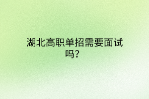 湖北高職單招需要面試嗎？