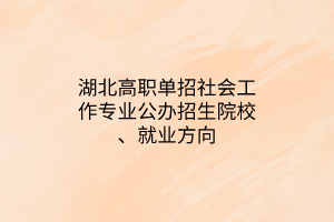 湖北高職單招社會工作專業(yè)公辦招生院校、就業(yè)方向