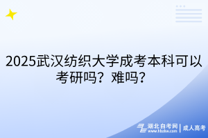 2025武漢紡織大學(xué)成考本科可以考研嗎？難嗎？