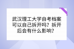 武漢理工大學(xué)自考檔案可以自己拆開嗎？拆開后會(huì)有什么影響？