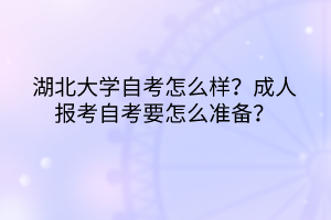 湖北大學(xué)自考怎么樣？成人報考自考要怎么準(zhǔn)備？