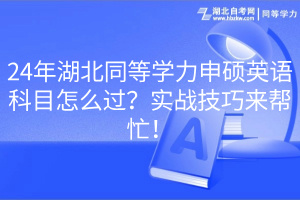 24年湖北同等學(xué)力申碩英語科目怎么過？實戰(zhàn)技巧來幫忙！