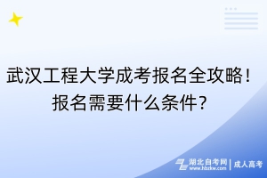 武漢工程大學(xué)成考報名全攻略！報名需要什么條件？