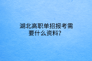 湖北高職單招報考需要什么資料？