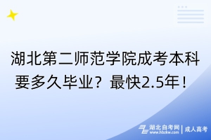 湖北第二師范學(xué)院成考本科要多久畢業(yè)？最快2.5年！