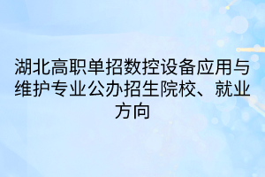 湖北高職單招數(shù)控設(shè)備應(yīng)用與維護(hù)專業(yè)公辦招生院校、就業(yè)方向