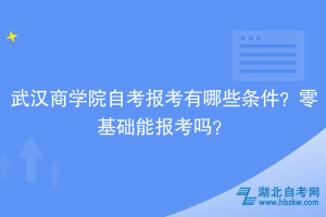 武漢商學院自考報考有哪些條件？零基礎能報考嗎？
