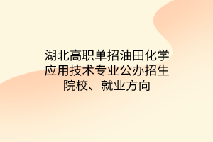 湖北高職單招油田化學(xué)應(yīng)用技術(shù)專業(yè)公辦招生院校、就業(yè)方向