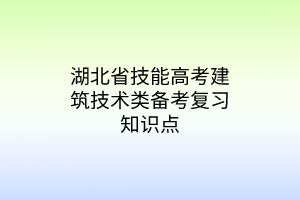 湖北省技能高考建筑技術(shù)類備考復(fù)習知識點