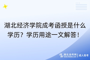 湖北經(jīng)濟學(xué)院成考函授是什么學(xué)歷？學(xué)歷用途一文解答！