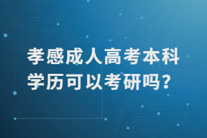 孝感成人高考本科學(xué)歷可以考研嗎？