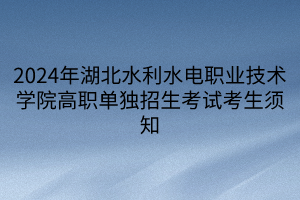 2024年湖北水利水電職業(yè)技術(shù)學院高職單獨招生考試考生須知