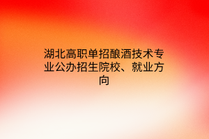 湖北高職單招釀酒技術(shù)專業(yè)公辦招生院校、就業(yè)方向