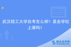 武漢輕工大學(xué)自考怎么樣？是去學(xué)校上課嗎？