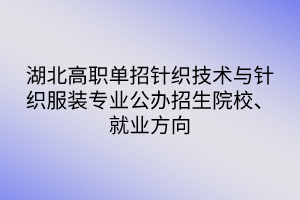 湖北高職單招針織技術(shù)與針織服裝專業(yè)公辦招生院校、就業(yè)方向