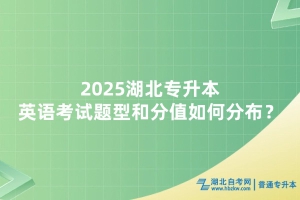 2025年湖北普通專升本英語考試題型和分值如何分布？