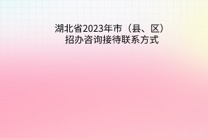 湖北省2023年市（縣、區(qū)）招辦咨詢接待聯(lián)系方式