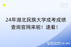 24年湖北民族大學(xué)成考成績(jī)查詢官網(wǎng)來啦！速看！