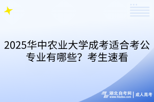 2025華中農(nóng)業(yè)大學(xué)成考適合考公專(zhuān)業(yè)有哪些？考生速看