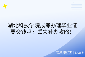 湖北科技學院成考畢業(yè)證有工本費嗎？丟失補辦攻略！