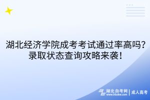 湖北經(jīng)濟(jì)學(xué)院成考考試通過(guò)率高嗎？錄取狀態(tài)查詢(xún)攻略來(lái)襲！