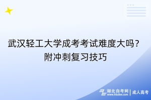 武漢輕工大學(xué)成考考試難度大嗎？附?jīng)_刺復(fù)習(xí)技巧