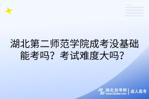 湖北第二師范學(xué)院成考沒(méi)基礎(chǔ)能考嗎？考試難度大嗎？