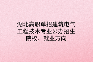湖北高職單招建筑電氣工程技術(shù)專業(yè)公辦招生院校、就業(yè)方向