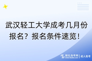 武漢輕工大學(xué)成考幾月份報(bào)名？報(bào)名條件速覽！