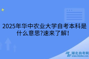2025年華中農(nóng)業(yè)大學(xué)自考本科是什么意思?速來(lái)了解！