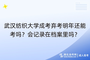 武漢紡織大學(xué)成考棄考明年還能考嗎？會(huì)記錄在檔案里嗎？