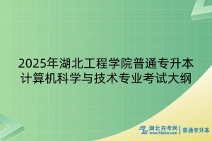 2025年湖北工程學院普通專升本計算機科學與技術(shù)專業(yè)考試大綱