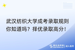 武漢紡織大學(xué)成考錄取規(guī)則你知道嗎？擇優(yōu)錄取高分！
