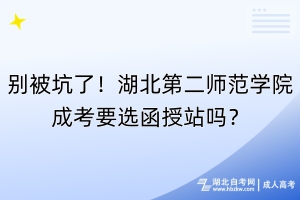 別被坑了！湖北第二師范學(xué)院成考要選函授站嗎？