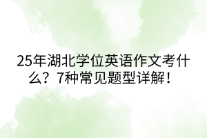 25年湖北學位英語作文考什么？7種常見題型詳解！