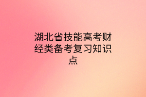 湖北省技能高考財經(jīng)類備考復(fù)習知識點